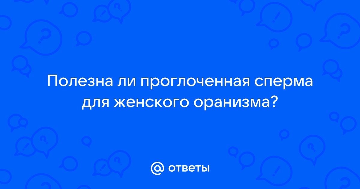 Вопрос с подвохом: безопасно ли глотать сперму (и действительно ли она полезна)