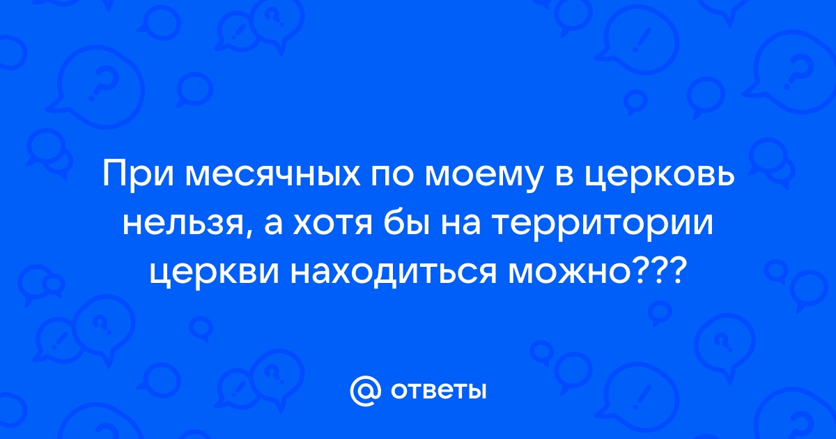 Можно ли в церковь с месячными? Заблуждения о 