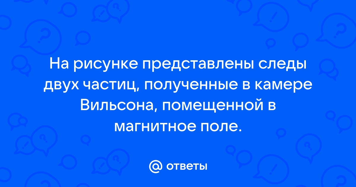 На рисунке представлены следы электрона и позитрона полученные в камере вильсона камера находилась в