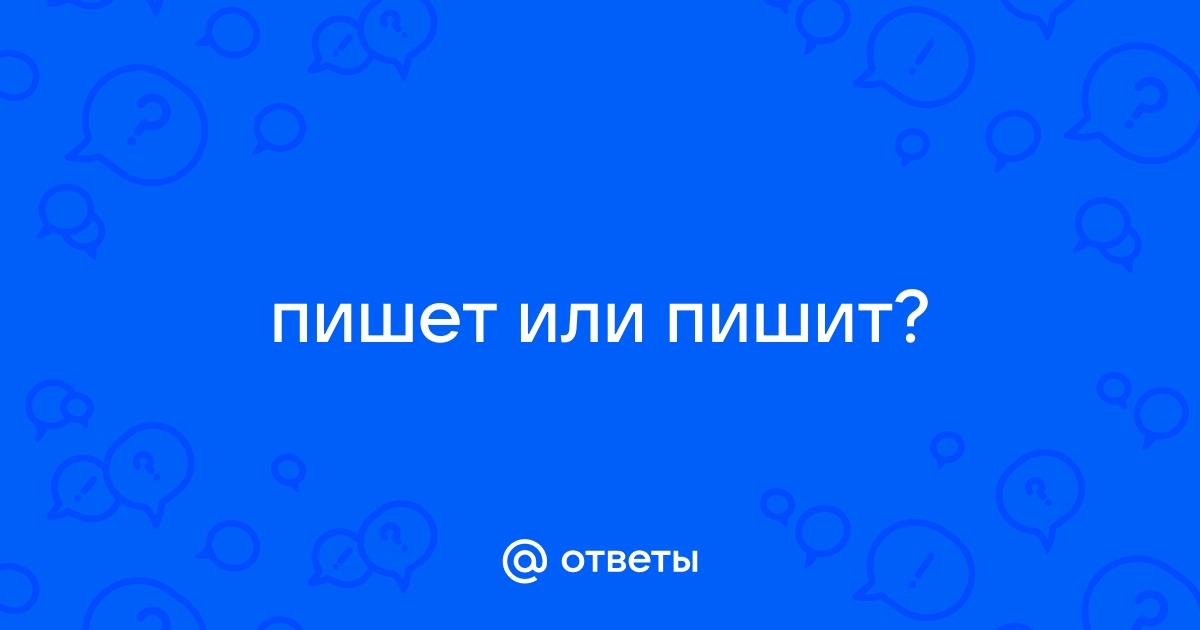 «Пишет» или «пишит» - как правильно писать слово?