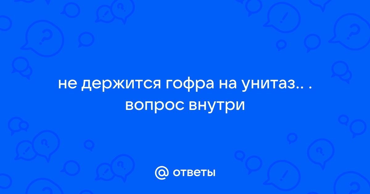 Почему гофра слезает с унитаза