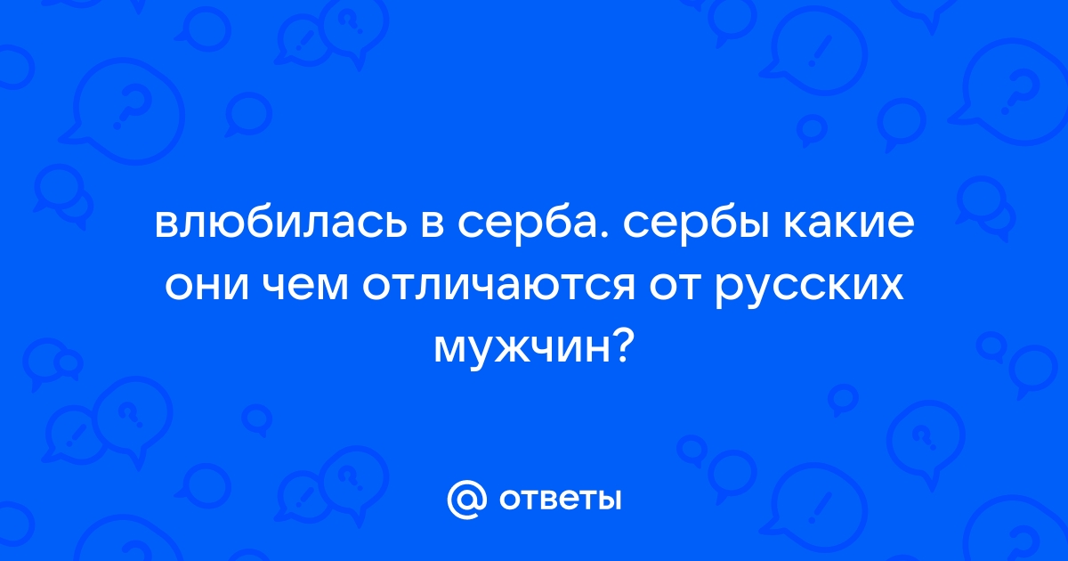 Как выглядят сербы? Внешность мужчин и женщин, особенности характера и культура