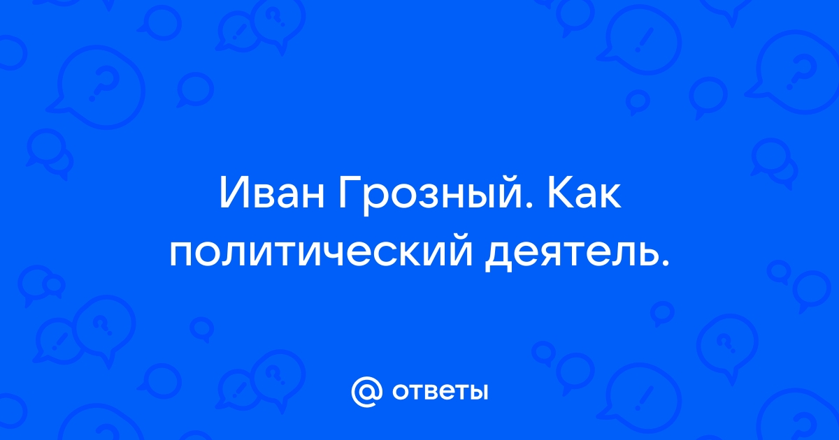 Реферат: Иван IV Грозный кровавый тиран или выдающийся политический деятель