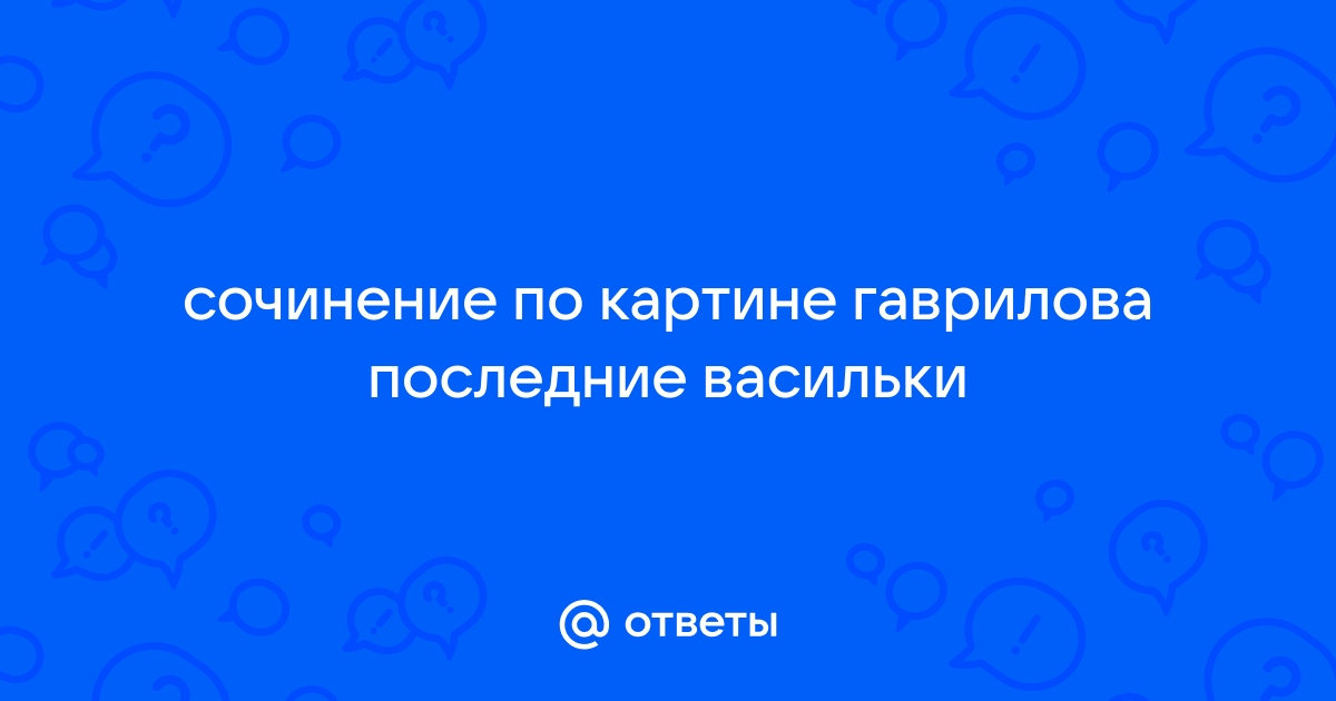 Описание картины последние васильки гаврилова с причастиями 7 класс