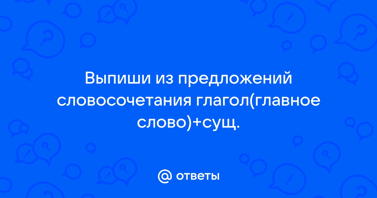 Выписать из текста словосочетания глагол существительное