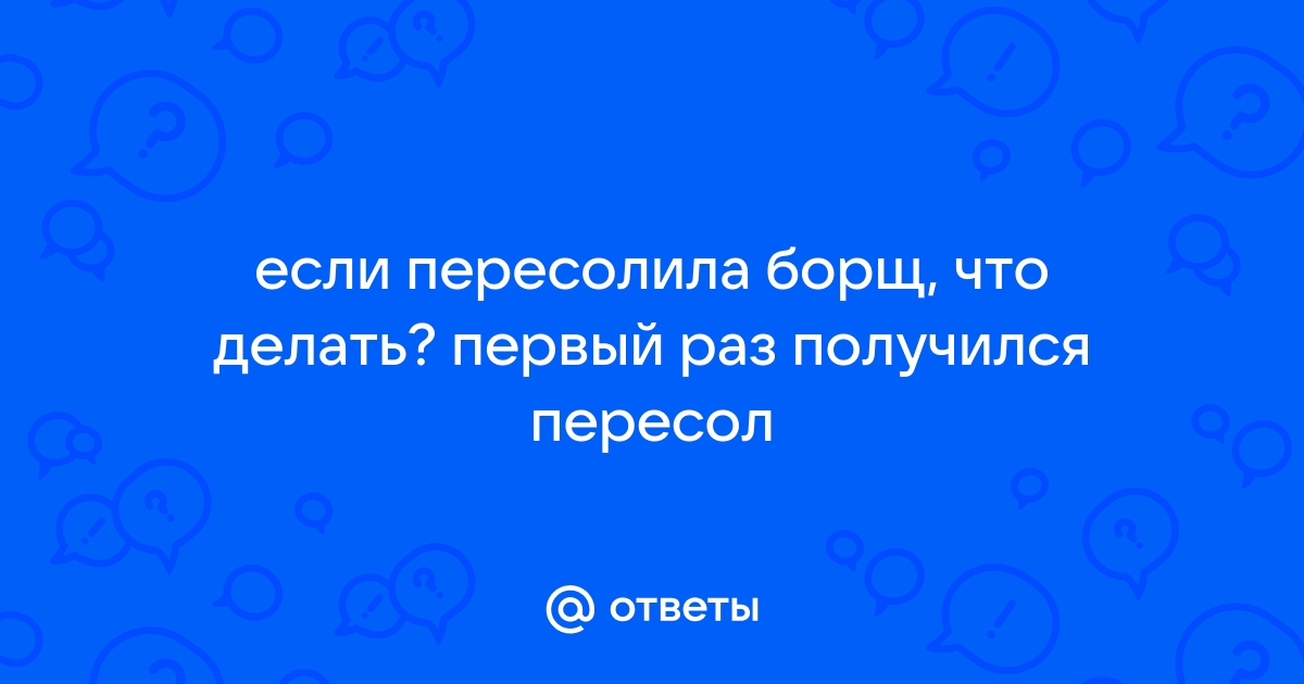 Если пересолил рыбу красную что делать. Борщ пересолила.