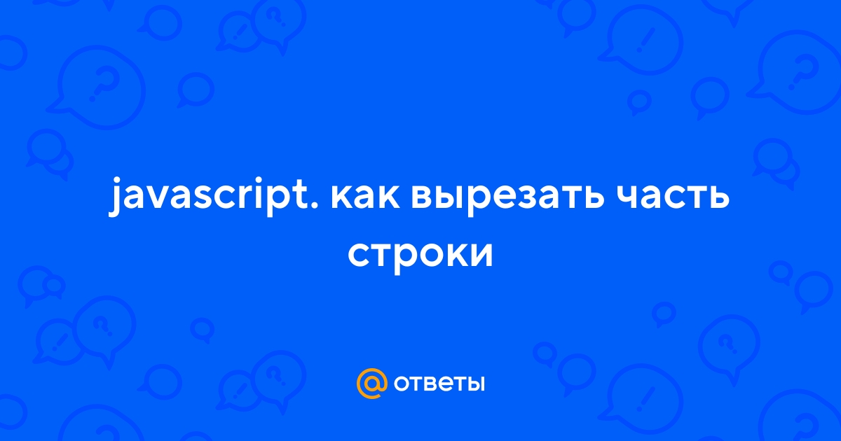 Ответы Mail.ru: javascript. как вырезать часть строки