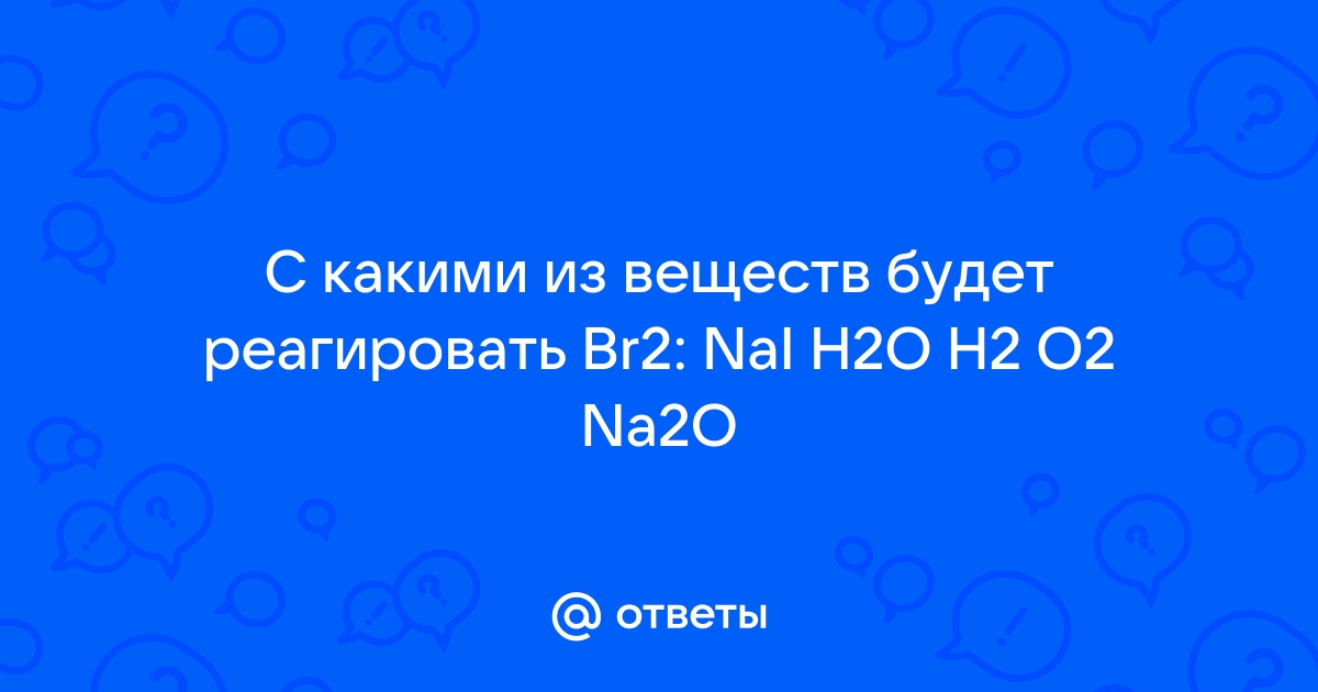 С какими веществами реагирует br2. Nai+h2o.