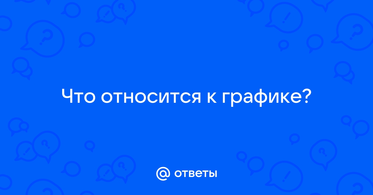 Ответы Mail.ru: Что относится к графике?