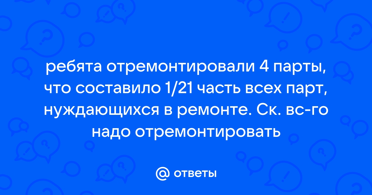 Рабочий должен отремонтировать 80 парт известно что 4 5