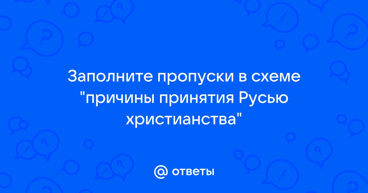 Заполните пропуски в схеме причины принятия русью христианства причины принятия русью