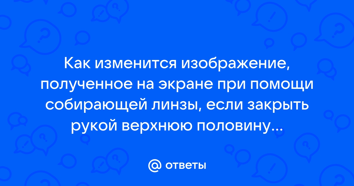 Как изменится изображение предмета на экране если прикрыть половину линзы куском картона