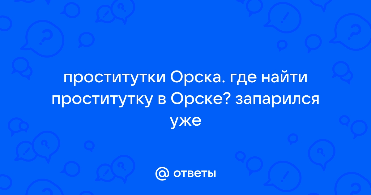 Проститутки В Орске • Массажистки И Девушки По Вызову