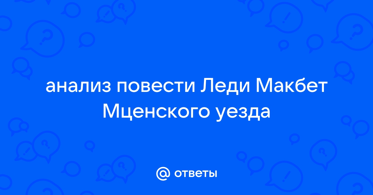 Сочинение по теме Загадка женской души (По очерку Н.С.Лескова «Леди Магбет Мценского уезда»)