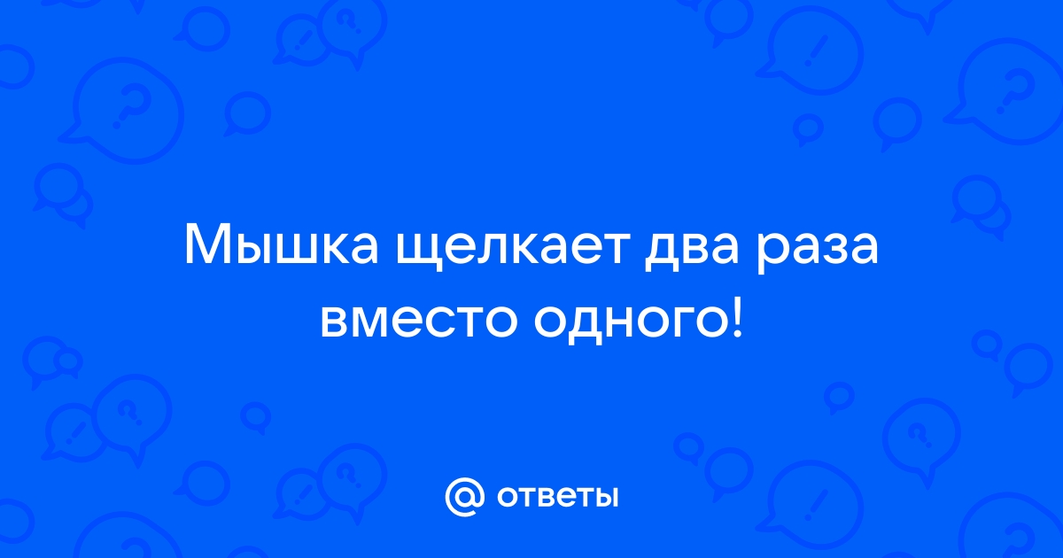 Мышка 2 раза кликает вместо одного — что делать?