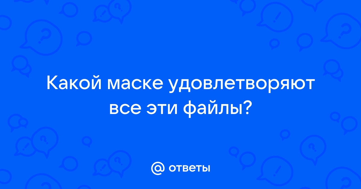 Какому файлу не соответствует маска пре ен