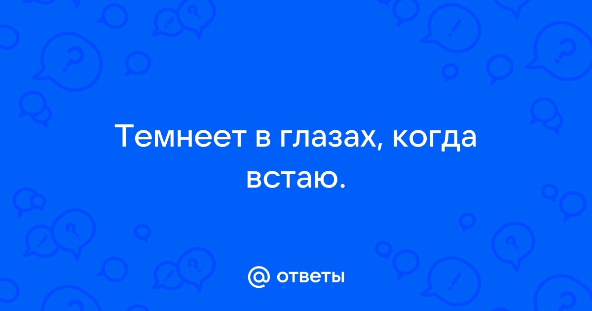 Темнеет в глазах когда встаю