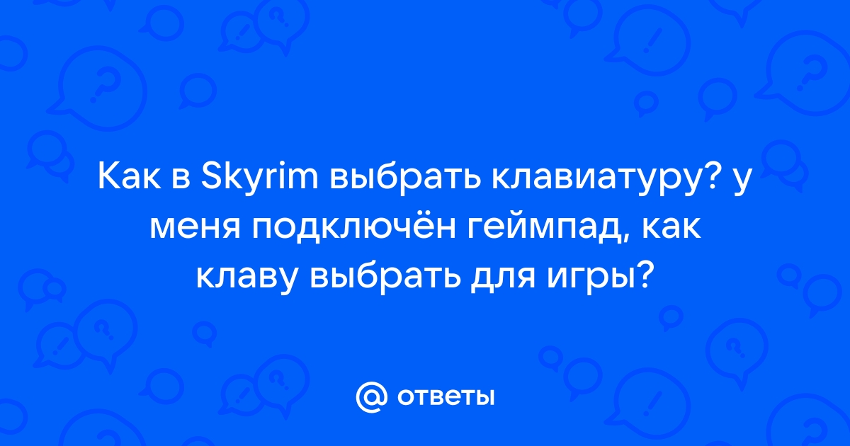 Как в skyrim выбрать клавиатуру у меня подключен геймпад как клаву выбрать для игры