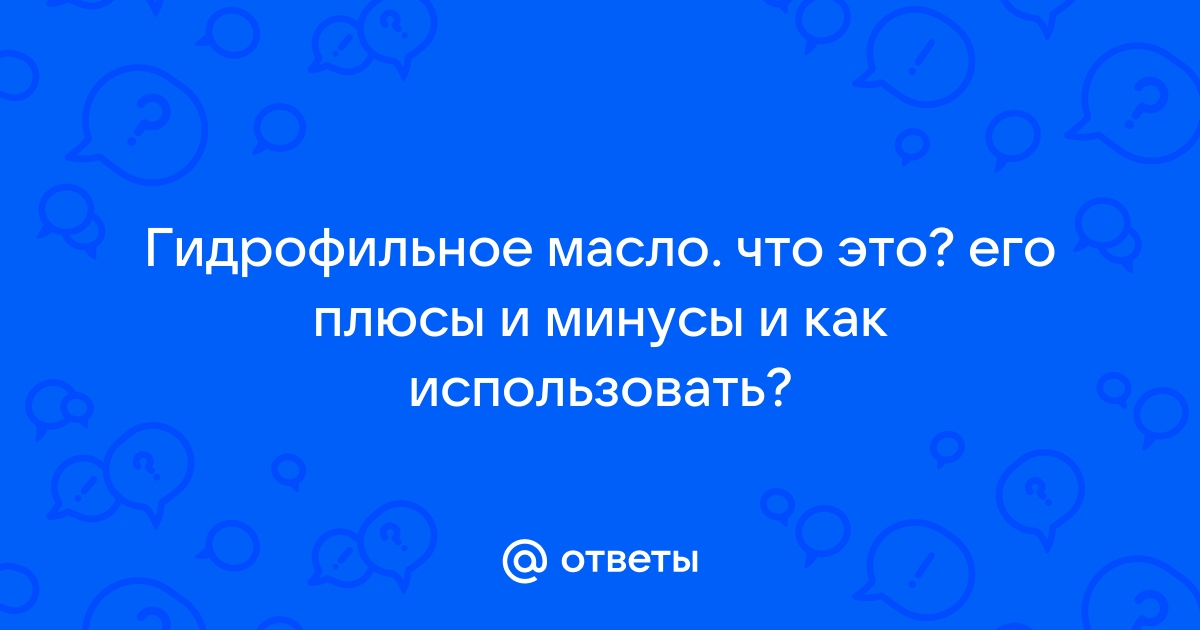 Для чего нужно использовать гидрофильное масло: преимущества и недостатки этого очищающего средства