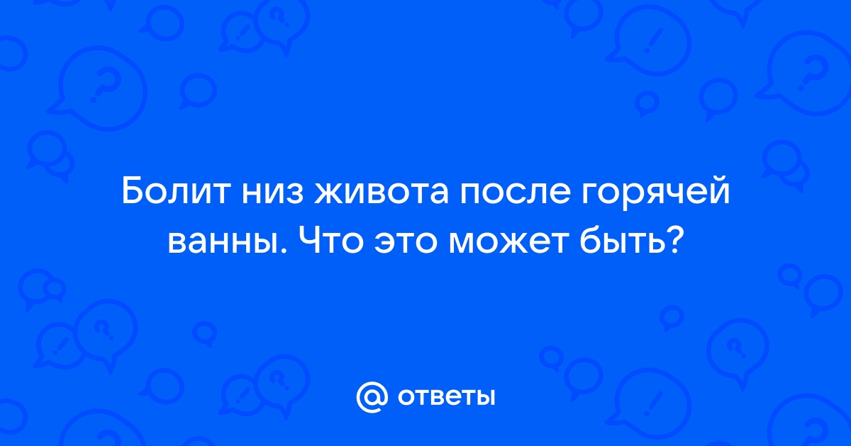 Почему после горячей ванны болит низ живота