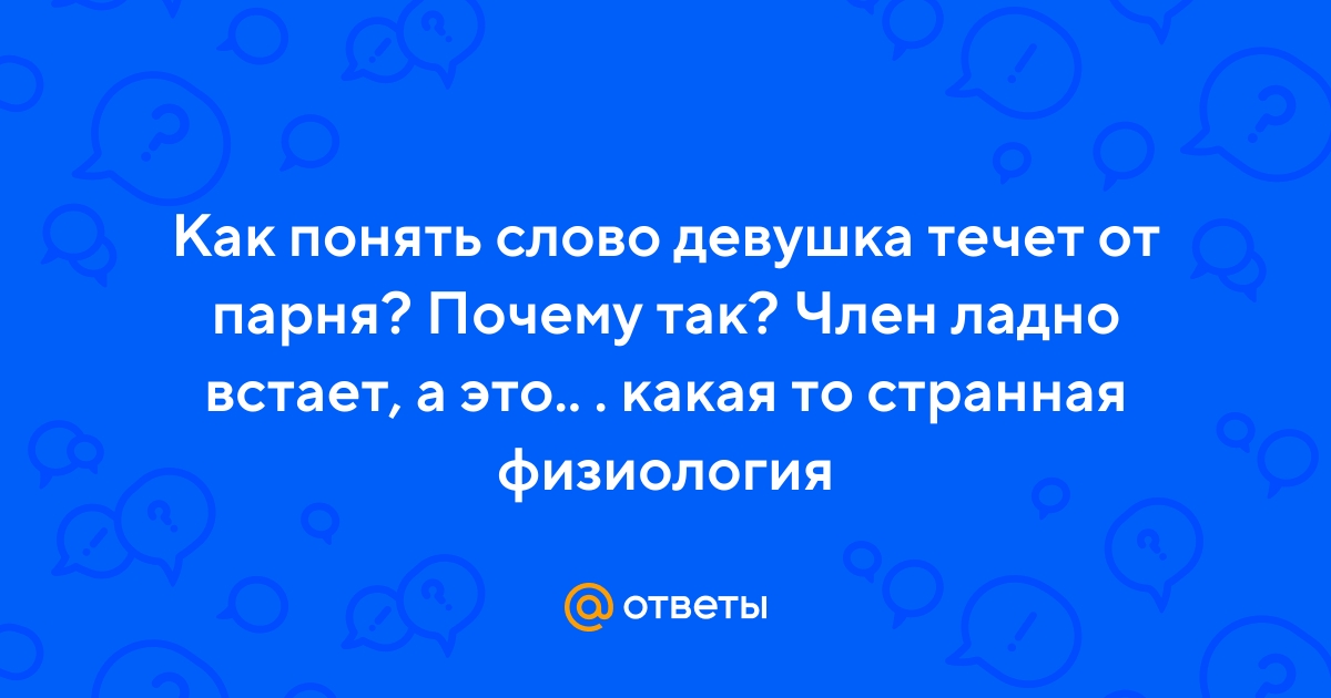 Ответы massage-couples.ru: А когда девушка ооочень сильно течет,это хорошо?
