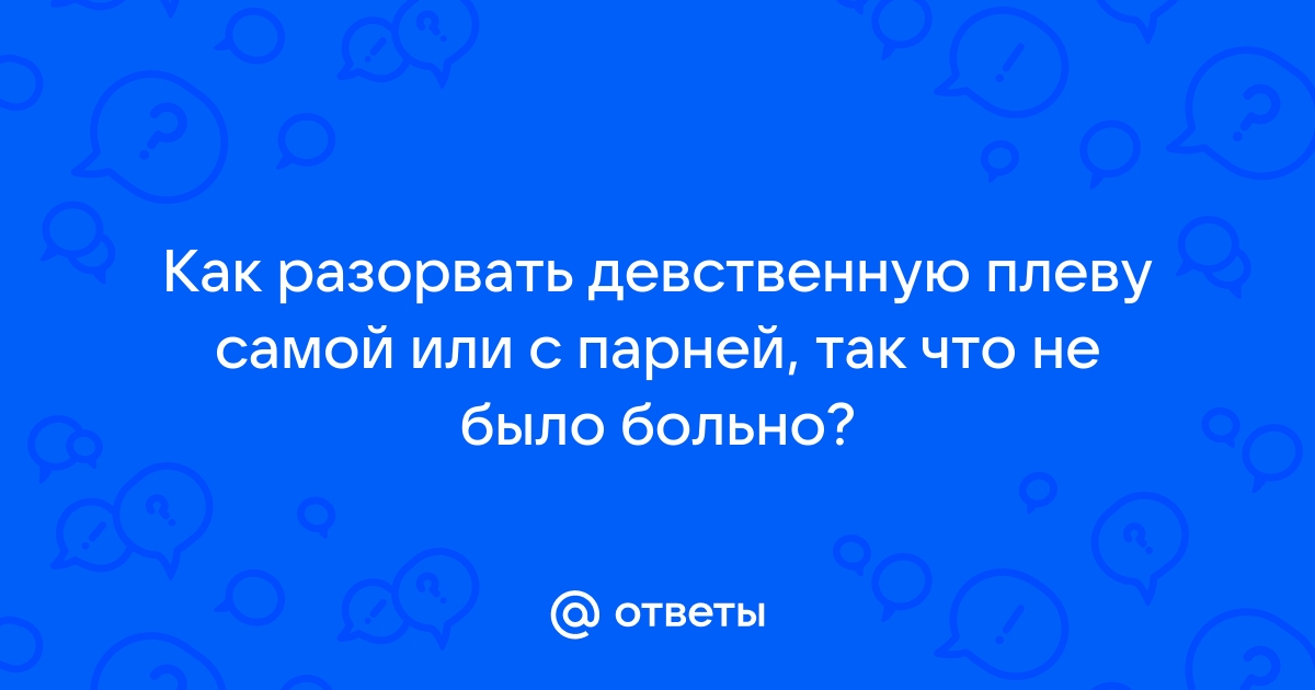 Когда нарушается девственная плева? Когда необходимо рассечение?