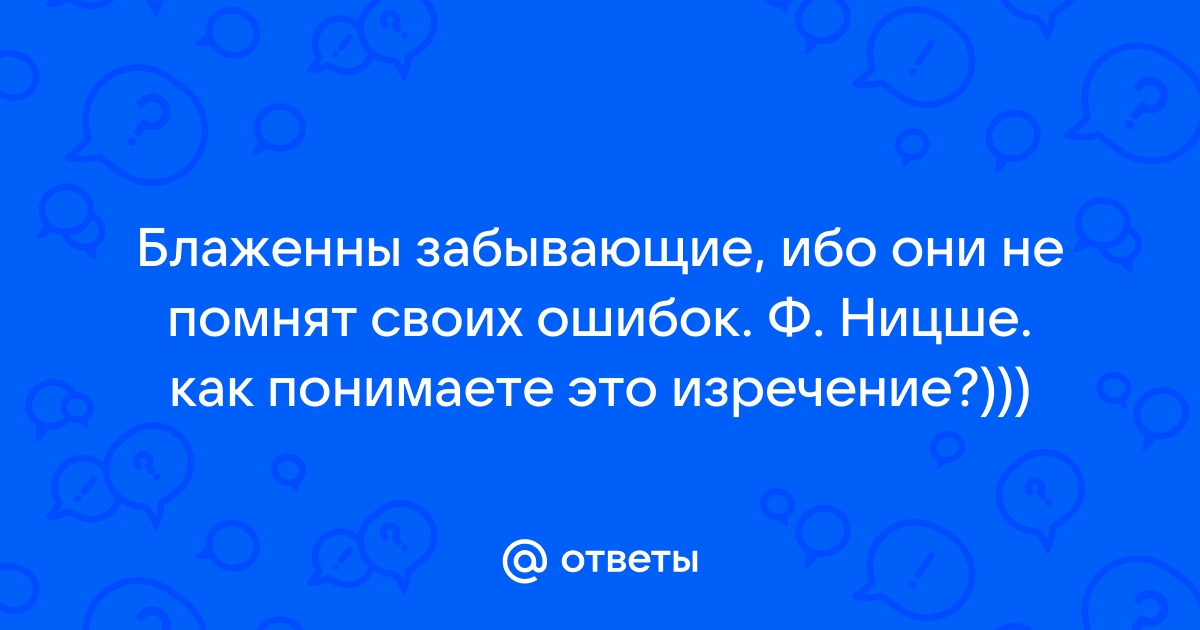 „Благословенны забывающие, ибо они не помнят собственных ошибок.“