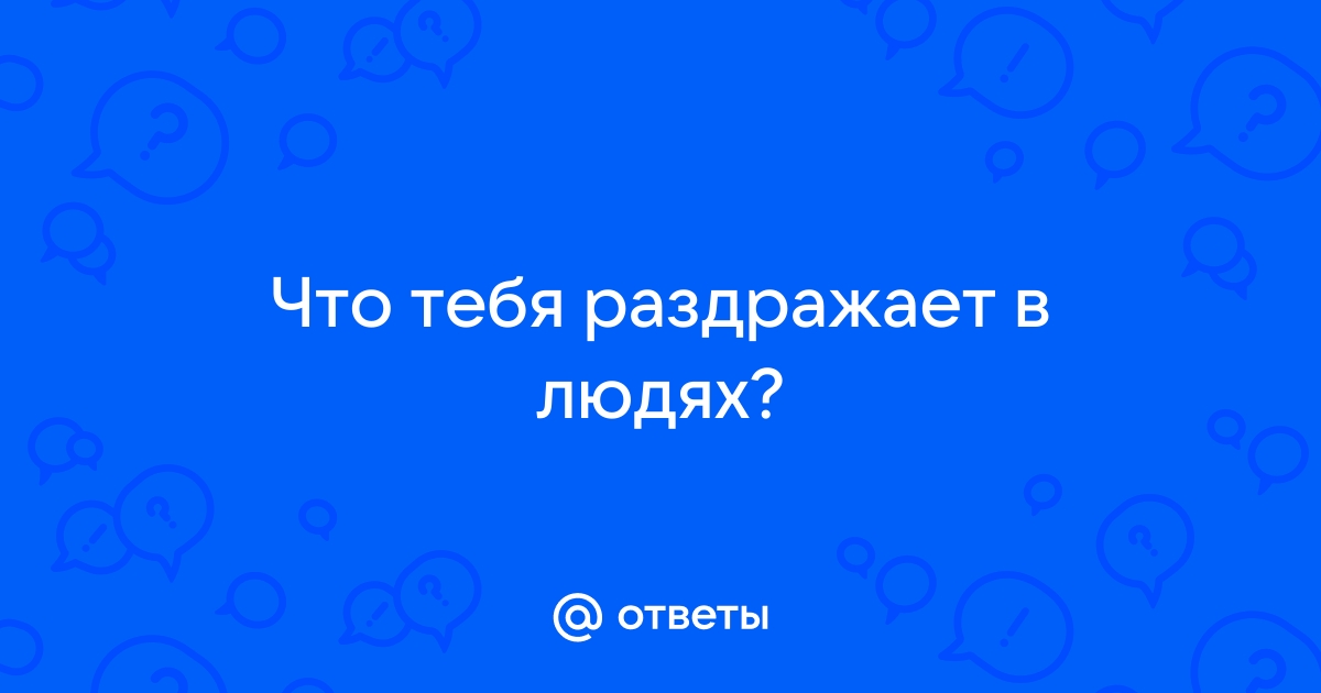 Что тебя раздражает в людях?