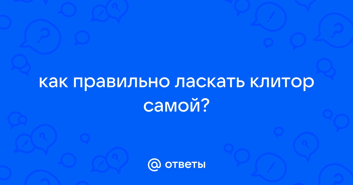 «Не нужно бездумно дергать себя за клитор»: как правильно и эффективно мастурбировать - ksz-ug.ru