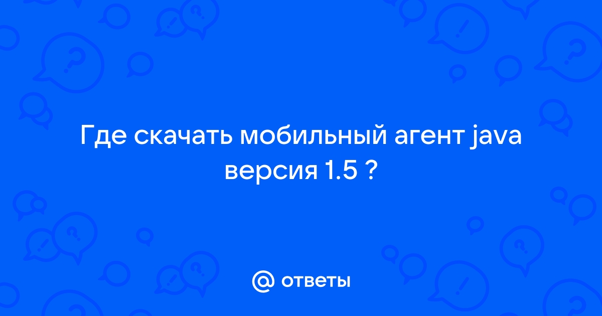 Ответы Mail.Ru: Где Скачать Мобильный Агент Java Версия 1.5 ?