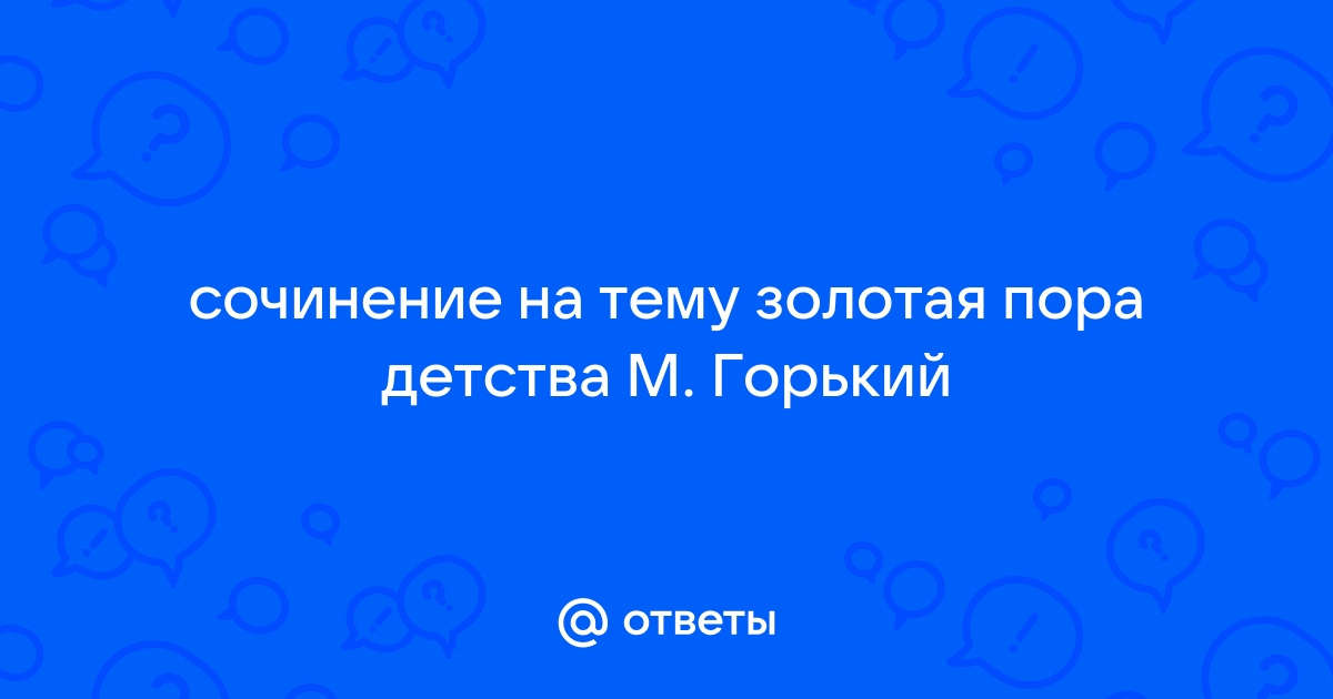 Сочинение на тему золотая пора детства 7 класс толстой горький по плану