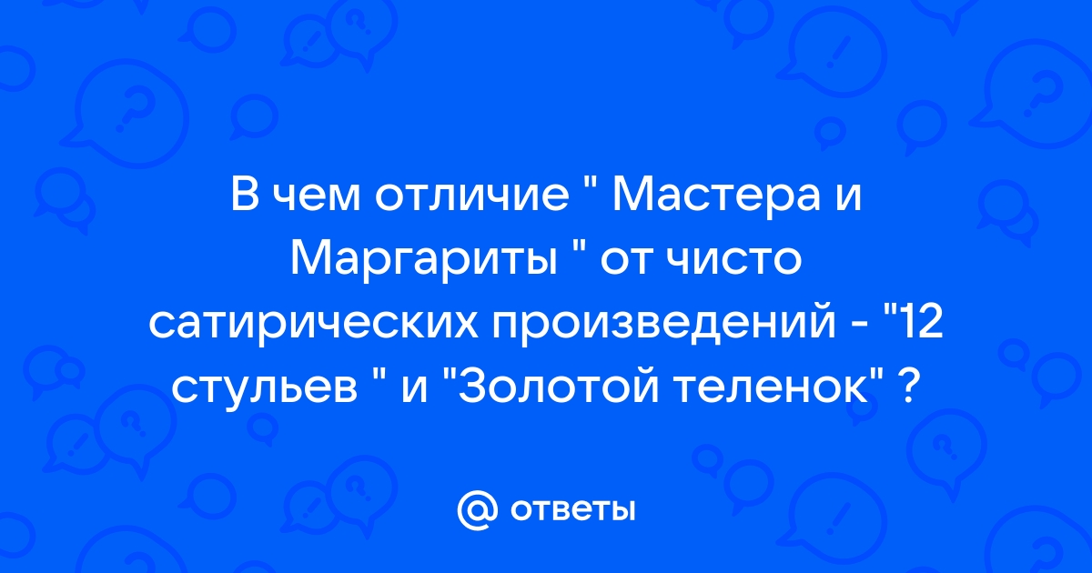 В чем отличие мастера и маргариты от чисто сатирических произведений 12 стульев и золотой теленок