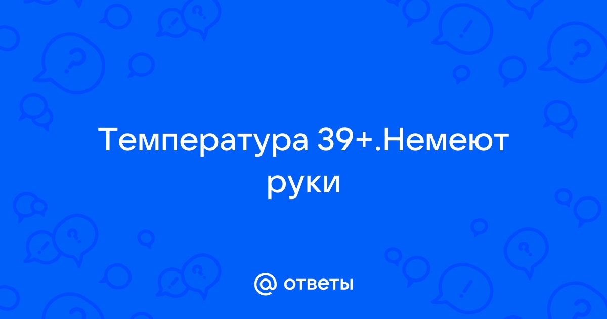 Высокая температу, немеют пальцы — вопрос №357496