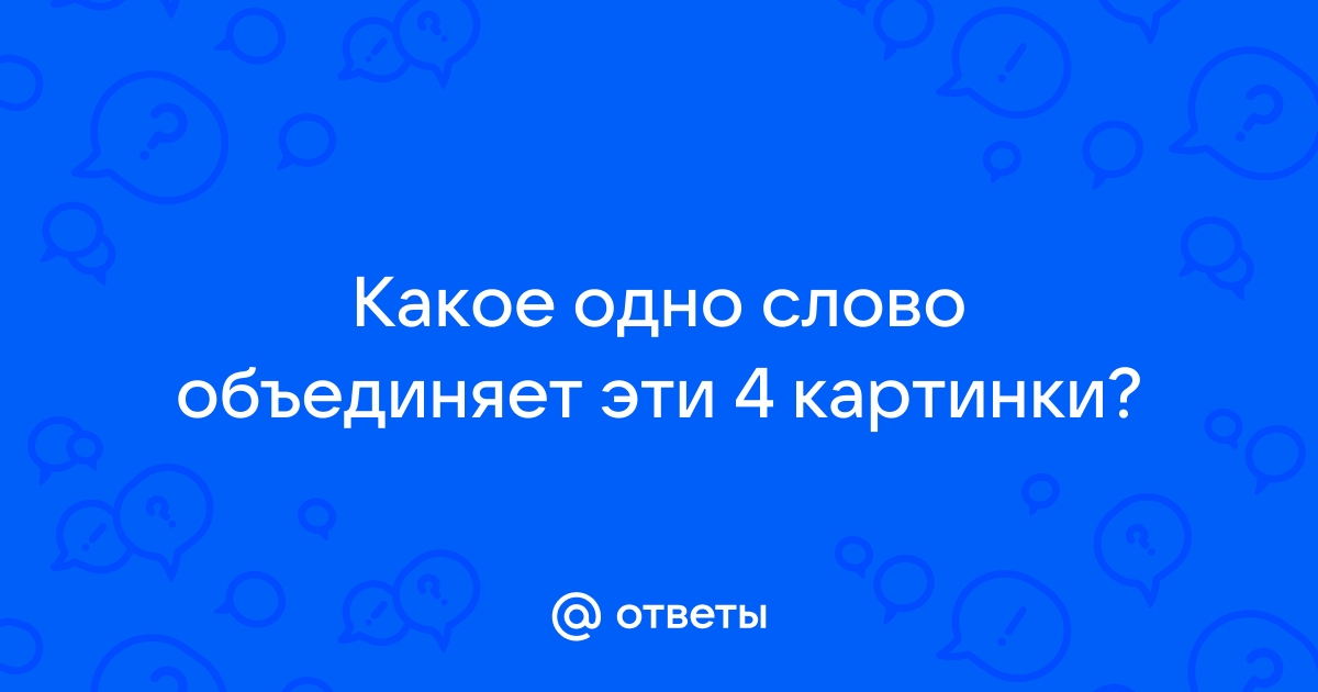 Какое слово объединяет эти картинки