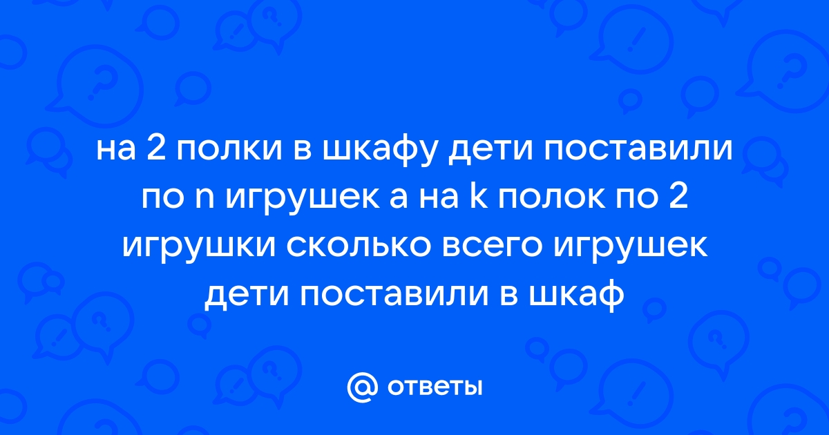 На полке в шкафу дети поставили по n игрушек а на к полок