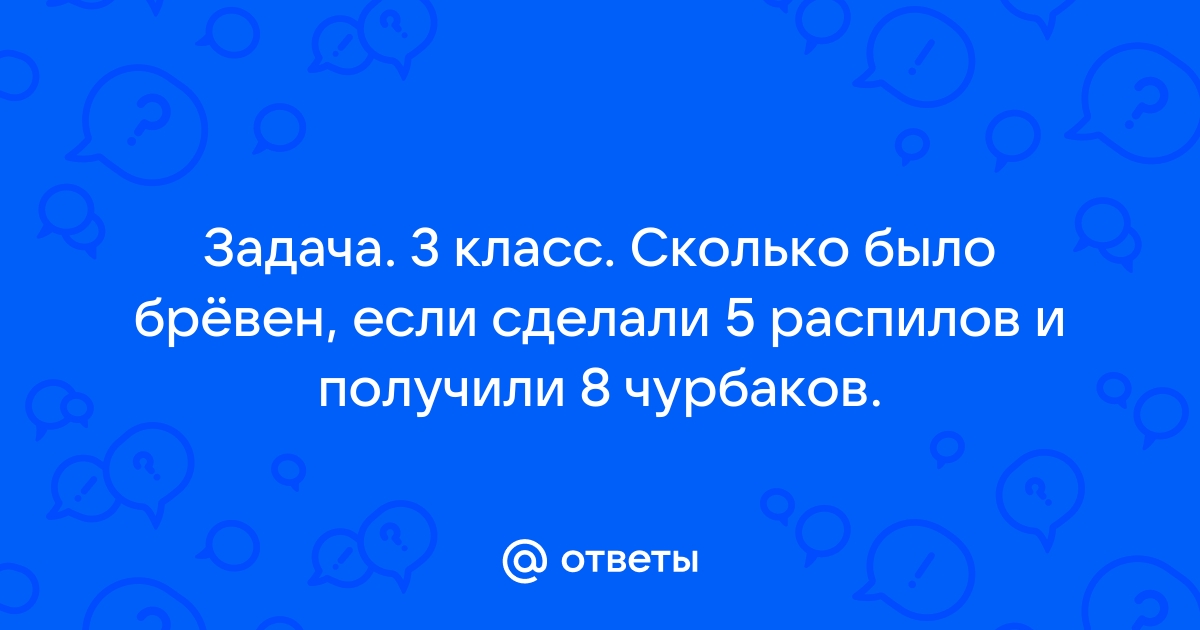 Сколько было бревен если сделали 5 распилов и получили 8 чурбаков