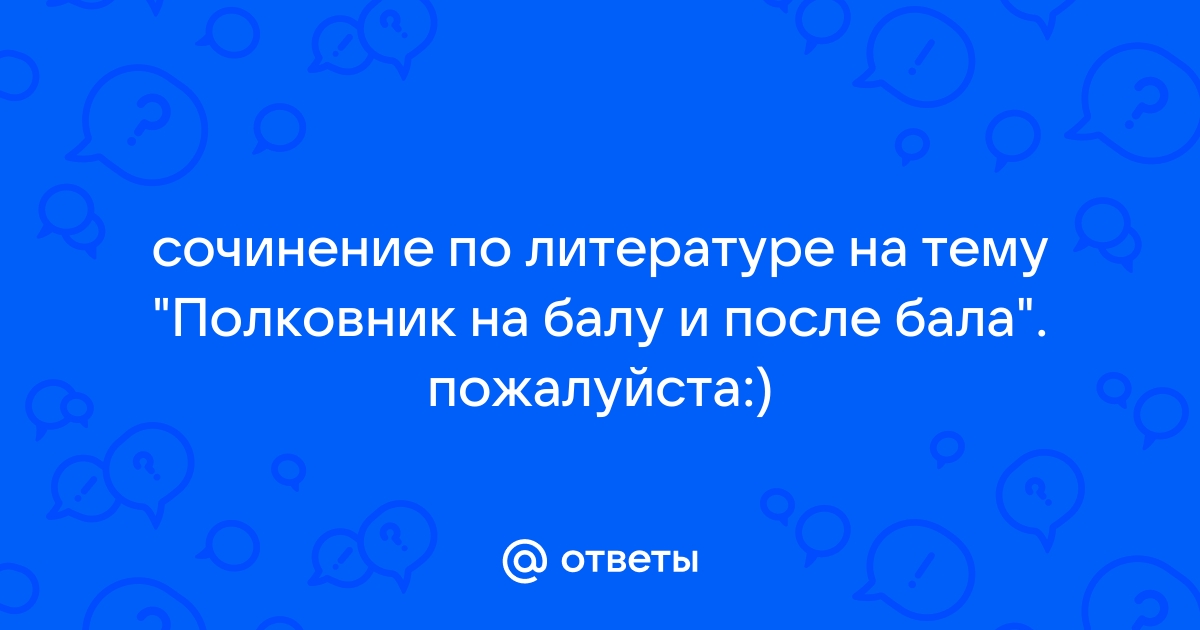 Сочинение полковник на балу и после бала 8 класс по плану представление героя внешность полковника