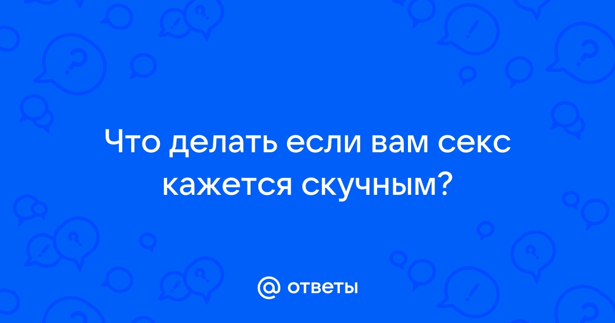 Что делать, если стало скучно в сексе