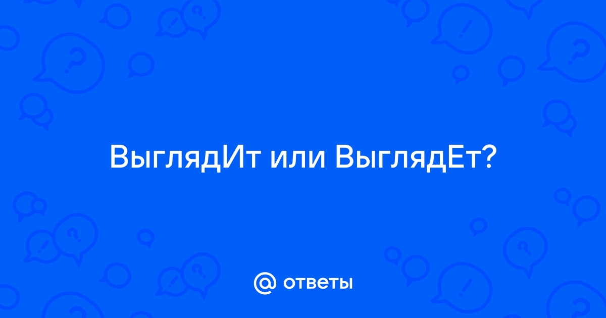 Выглядишь или выглядешь