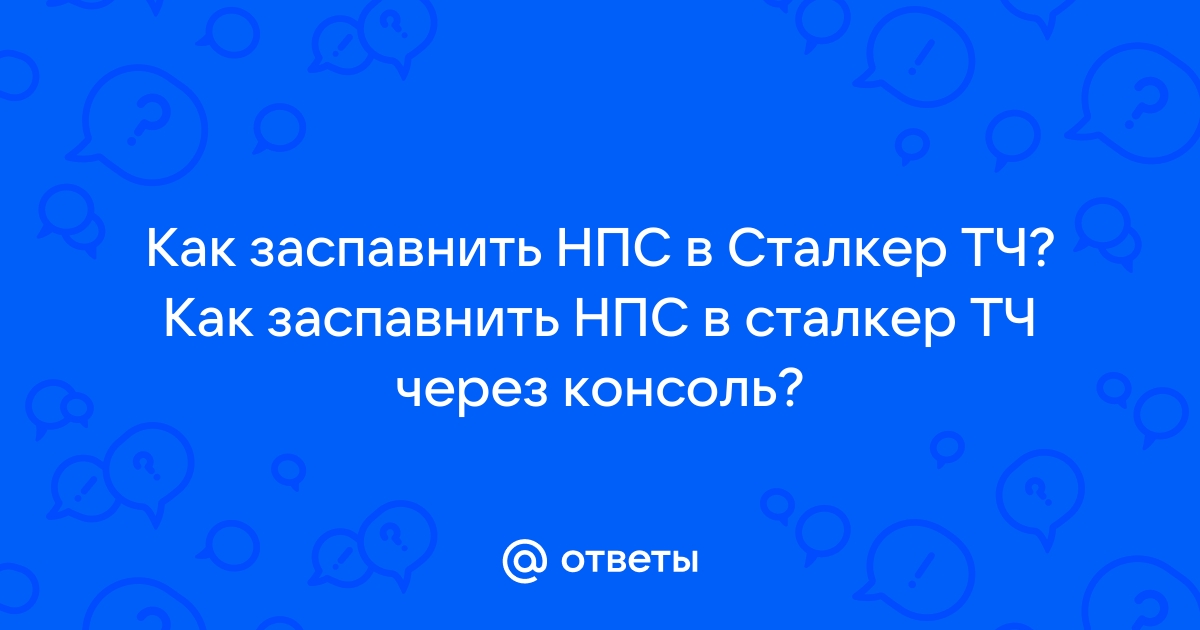 Сталкер как заспавнить нпс