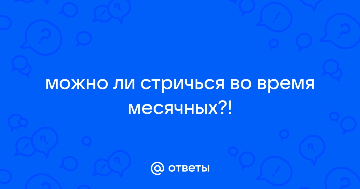 «Можно ли стричься при месячных?» — Яндекс Кью