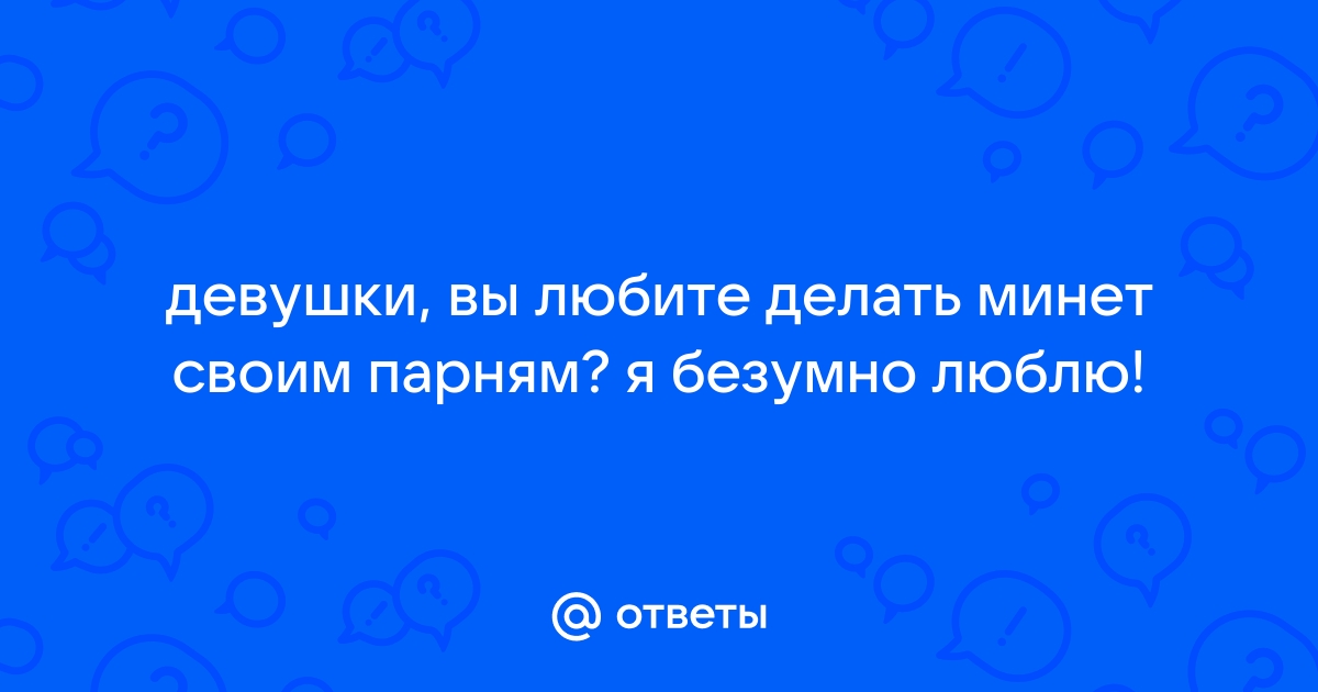 девушки нравится ли вам минет? - ответов на форуме krim-avtovikup.ru ()