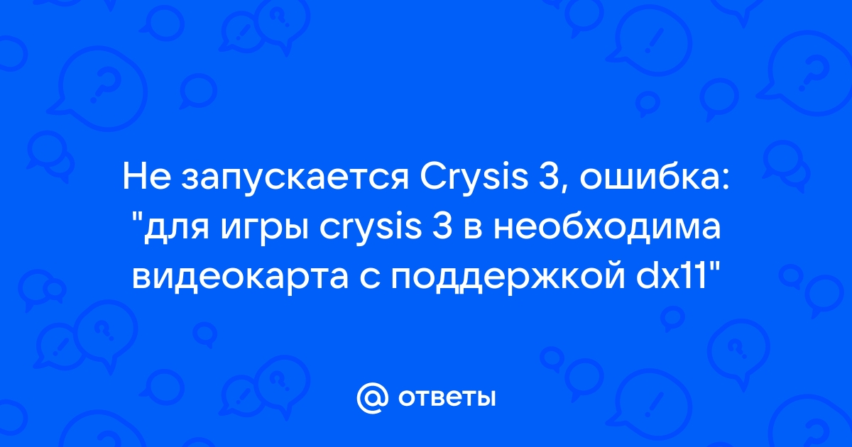 Для игры в crysis 3 необходима видеокарта с поддержкой dx11 что делать