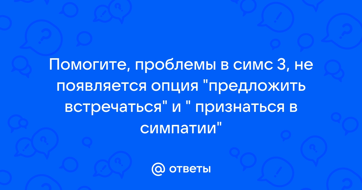 Почему в симс 3 не получается предложить встречаться