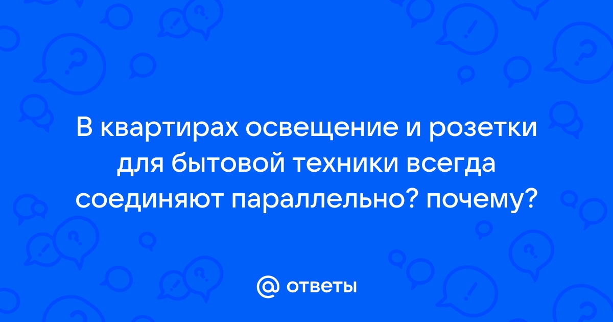 В квартирах освещение и розетки для бытовой техники всегда соединяют параллельно почему