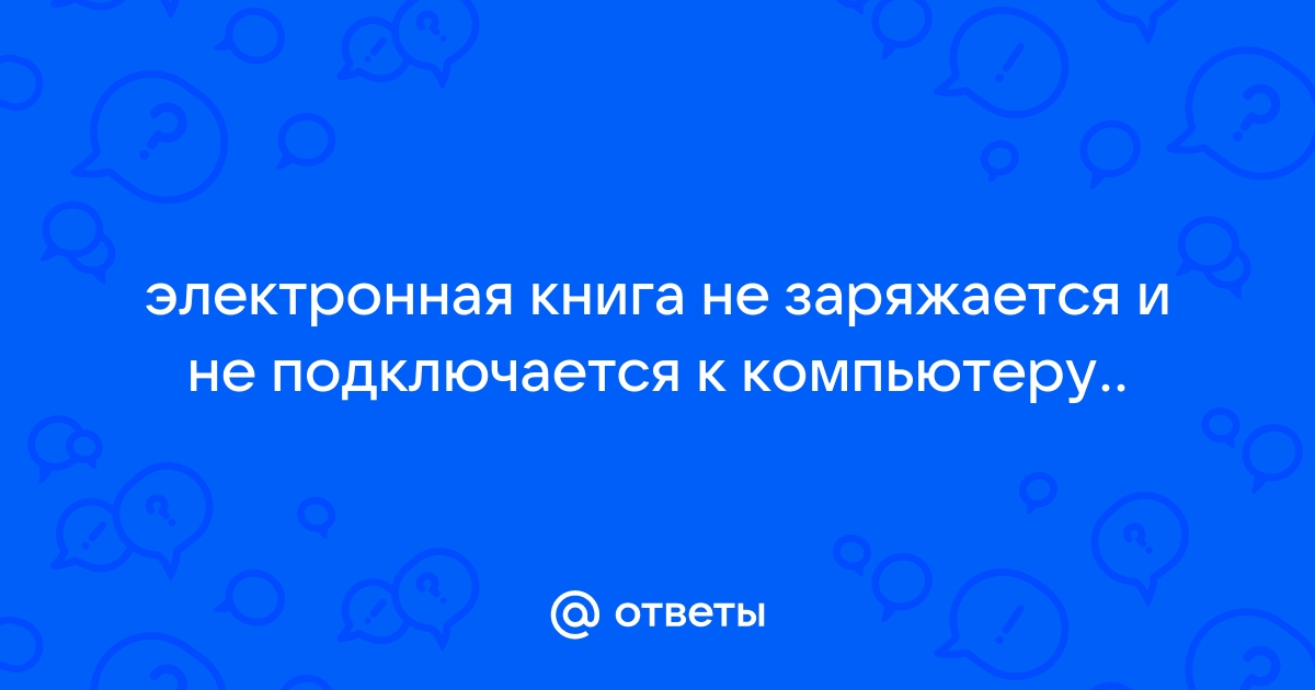 «Компьютер не видит электронную книгу через usb, но заряжает. Проверено на 2х компах?» — Яндекс Кью