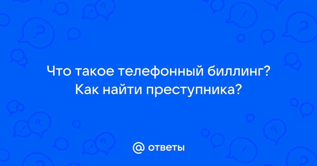 Ответы Mail.ru: Что такое телефонный биллинг? Как найти преступника?