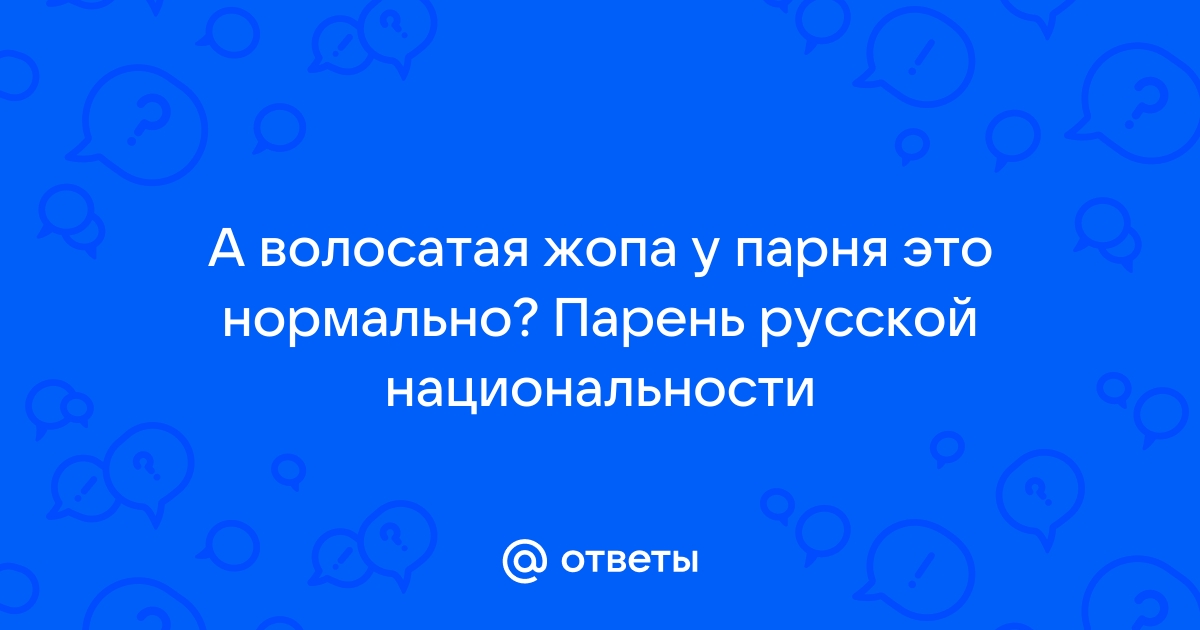 Почему у мужиков волосатая попа, и как вы с этим боретесь?