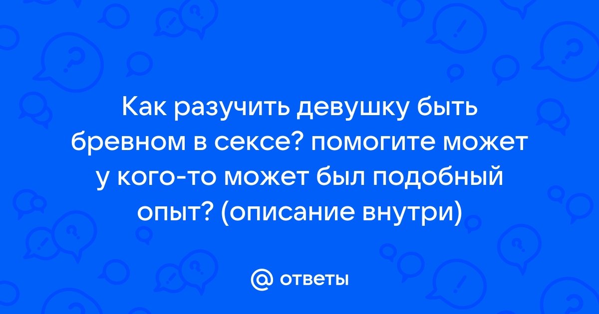 Как девушке не быть бревном