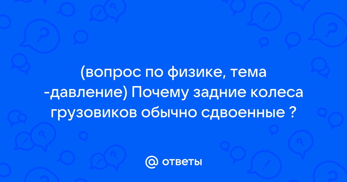 (вопрос по физике, тема -давление) Почему задние колеса грузовиков обычно сдвоенные ?